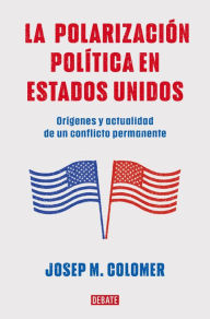 Title: La polarización política en Estados Unidos: Orígenes y actualidad de un conflicto permanente, Author: Josep M. Colomer
