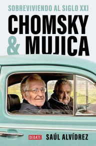 Title: Chomsky & Mujica: Sobreviviendo al siglo XXI / Chomsky & Mujica: Surviving the 2 1st Century, Author: Saúl Alvídrez