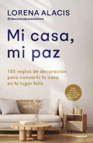 Title: Mi casa, mi paz: 130 reglas para convertir tu casa en tu lugar feliz, Author: Lorena Alacis (@decorandomeelalma)