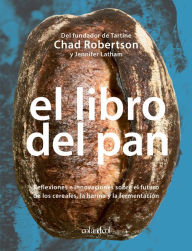 Title: El libro del pan: Reflexiones e innovaciones sobre el futuro de los cereales, la harina y la fermentación, Author: Chad Robertson