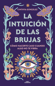 Title: La intuición de las brujas: Cómo hacerte caso cuando algo no te vibra, Author: Cinthya González