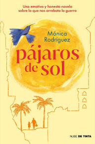 Title: Pájaros de sol. Una emotiva y honesta novela sobre lo que nos arrebata la guerra, Author: Monica Rodriguez