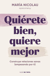 Title: Quiérete bien, quiere mejor: Construye relaciones sanas (empezando por ti), Author: María Nicolau (@psicomeryy)