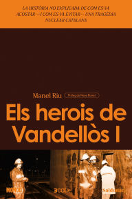Title: Els herois de Vandellòs I: La història no explicada de com es va acostar -i com es va evitar- una tragèdia nuclear catalana, Author: Manel Riu
