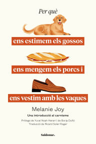 Title: Per què ens estimem els gossos, ens mengem els porcs i ens vestim amb les vaques: Una introducció al carnisme, Author: Melanie Joy