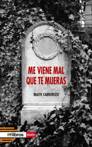 Title: Me viene mal que te mueras, Author: Maite Cabrerizo