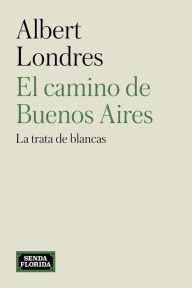 Title: El camino de Buenos Aires: La trata de blancas, Author: Albert Londres