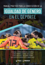 Title: Manual prï¿½ctico para la consecuciï¿½n de la igualdad de gï¿½nero en el deporte, Author: Salvador Angosto Sïnchez