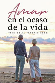 Title: Amar en el ocaso de la vida, Author: Yrma Delia Trobajo Cobo