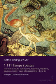 Title: 1.111 llamps i pestes: Diccionari d'insults, exageracions, flastomies, metàfores, locucions, mofes i frases fetes despectives i de no dir, Author: Antoni Rodríguez Mir