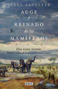 Title: Auge y reinado de los mamíferos / The Rise and Reign of the Mammals, Author: Steve Brusatte