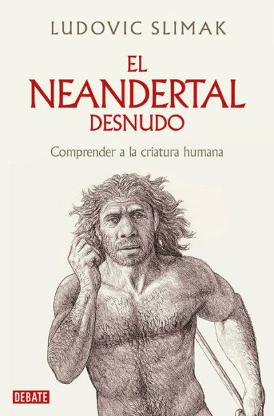 El neandertal desnudo: Comprender a la criatura humana / The Naked Neanderthal