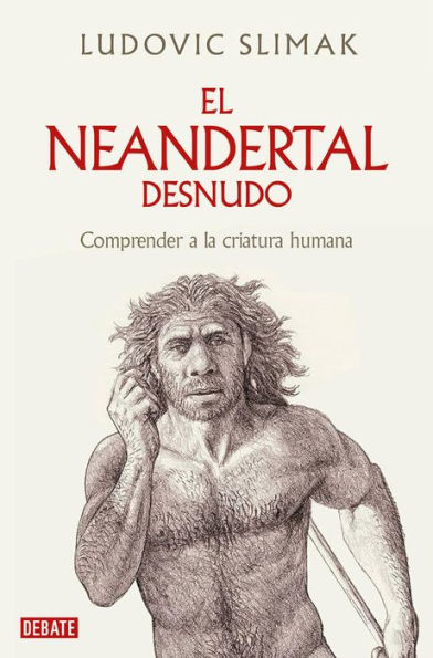El neandertal desnudo: Comprender a la criatura humana