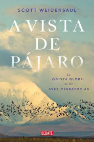 Title: A vista de pájaro: La odisea global de las aves migratorias / A World on the Wi ng, Author: Scott Weidensaul