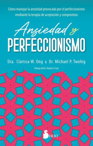 Title: Ansiedad y perfeccionismo: CÓMO MANEJAR LA ANSIEDAD PROVOCADA POR EL PERFECCIONISMO MEDIANTE LA TERAPIA DE ACEPTACIÓN Y COMPROMISO, Author: Dra. Clarissa W. Ong