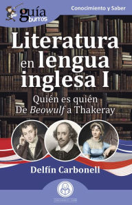 Title: GuíaBurros: Literatura en lengua inglesa I: Quién es quién. De Beowulf a Thakeray, Author: Delfín Carbonell