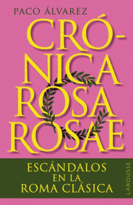 Title: Crónica rosa rosae: Escándalos en la Roma clásica, Author: Paco Álvarez