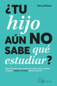 Title: ¿Tu hijo aún no sabe qué estudiar?: Descubre todo lo que tienes que conocer para ayudarlo a elegir el trabajo con futuro perfecto para él, Author: Elena Ibáñez