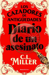 Title: Los cazadores de antigüedades. Diario de un asesinato / The Antique Hunter's Gu ide to Murder, Author: C.L. Miller