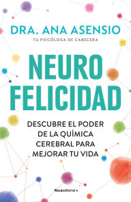 Title: Neurofelicidad: Descubre el poder de la química cerebral para mejorar tu vida / Neuro-Happiness: Discover the Power of Brain Chemistry for a Better Life, Author: Ana Asensio
