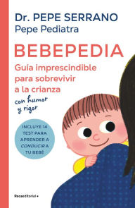 Title: Bebepedia: Guía imprescindible para sobrevivir a la crianza con humor y rigor / Babypedia: An Indispensable Guide to Surviving Parenthood with a Sense of Humor, Author: Pepe Serrano