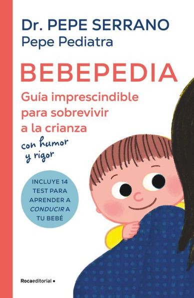 Bebepedia: Guía imprescindible para sobrevivir a la crianza con Humor y rigor / Babypedia: An Indispensable Guide to Surviving Parenthood with Sense of