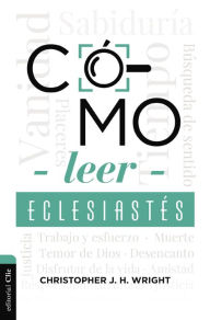 Title: Cómo leer Eclesiastés: Cuestionando la fe en un mundo desconcertante, Author: Christopher J. H. Wright