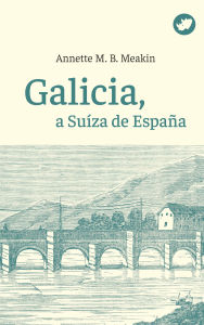 Title: Galicia, a Suíza de España, Author: Annette Meakin