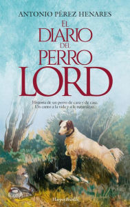 Title: El diario del perro Lord: Historia de un perro de caza y de casa. Un canto a la vida y a la naturaleza., Author: Antonio Pérez Henares
