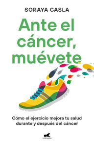Title: Ante el cáncer, muévete: Cómo el ejercicio mejora tu salud durante y después del cáncer, Author: Soraya Casla
