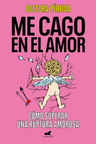 Title: Me cago en el amor: cómo superar una ruptura amorosa / To Hell with Love. How to Overcome a Breakup, Author: DRA. Perfida