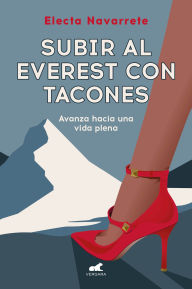 Title: Subir al Everest con tacones: Avanza hacia una vida plena / Climbing Mt. Everest in High Heels, Author: ELECTA NAVARRETE