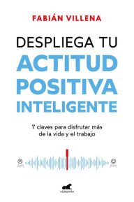 Title: Despliega tu actitud positiva inteligente: 7 claves para disfrutar más de la vida y el trabajo, Author: Fabián Villena