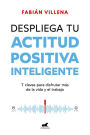 Despliega tu actitud positiva inteligente: 7 claves para disfrutar más de la vida y el trabajo