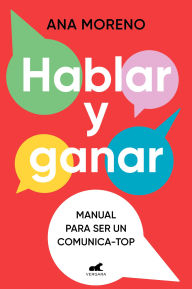 Title: Hablar y ganar. Manual para ser un comunica-top / You Speak, You Win, Author: Ana Moreno