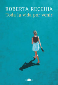 Title: Toda la vida por venir, Author: Roberta Recchia