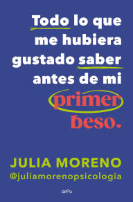 Title: Todo lo que me hubiera gustado saber antes de mi primer beso, Author: Julia Moreno