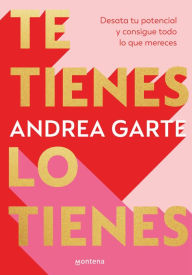 Title: Te tienes, lo tienes: Desata tu potencial y consigue todo lo que mereces, Author: Andrea Garte