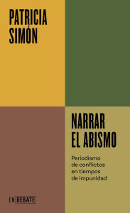 Title: Narrar el abismo (Serie ENDEBATE): Periodismo de conflictos en tiempos de impunidad, Author: Patricia Simón