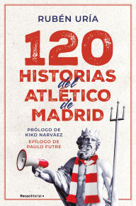 Title: 120 historias del Atlético de Madrid / 120 Moments in Atlético de Madrid's History, Author: Rubén Uría