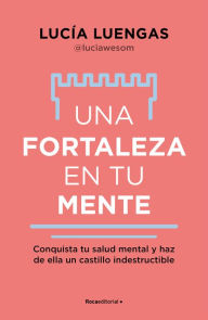 Title: Una fortaleza en tu mente: Conquista tu salud mental y haz de ella un castillo indestructible / Your Mind as Strong as a Fortress, Author: Lucía Luengas