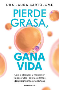 Title: Pierde grasa, gana vida: Cómo alcanzar y mantener tu peso ideal con los últimos descubrimientos científicos / Lose Fat, Gain Life, Author: Laura Bartolomé