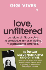 Title: Love, unfiltered: Un retrato sin filtros sobre la soledad, el amor, el dating y el patosismo amoroso, Author: Gigi Vives