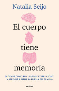 Title: El cuerpo tiene memoria. Entiende cómo tu cuerpo se expresa por ti y aprende a s anar la huella del trauma / The Body Remembers: Understand How Your Body Speak, Author: Natalia Seijo