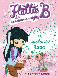 Title: El vuelo del hada (Hattie B. La veterinaria mágica 3), Author: Claire Taylor-Smith