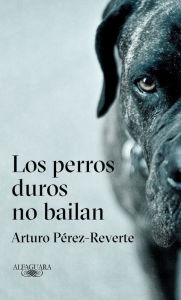 Title: Los perros duros no bailan, Author: Arturo Pérez-Reverte