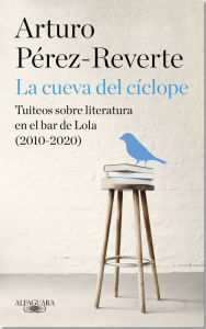 Title: La cueva del cíclope: Tuiteos sobre literatura en el bar de Lola (2010-2020), Author: Arturo Pérez-Reverte