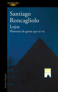 Title: Lejos. Historias de gente que se va / Far Away. Stories of People Who Leave, Author: Santiago Roncagliolo
