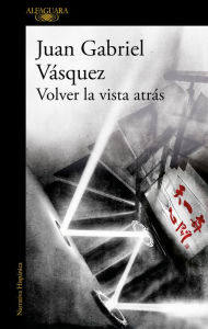 Title: Volver la vista atrás / Retrospective, Author: Juan Gabriel Vásquez