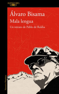 Title: Mala lengua / Bad Language: Un retrato de Pablo de Rokha / A Portrait of Pablo de Rokha, Author: Alvaro Bisama